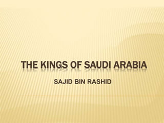 THE KINGS OF SAUDI ARABIA
SAJID BIN RASHID
 