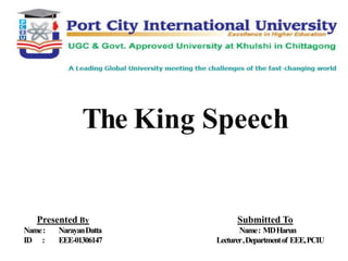 The King Speech
Presented By Submitted To
Name: NarayanDatta Name: MDHarun
ID : EEE-01306147 Lecturer,Departmentof EEE,PCIU
 