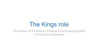 The Kings role
The power of the King in creating of destroying wealth
in Financial statements

 