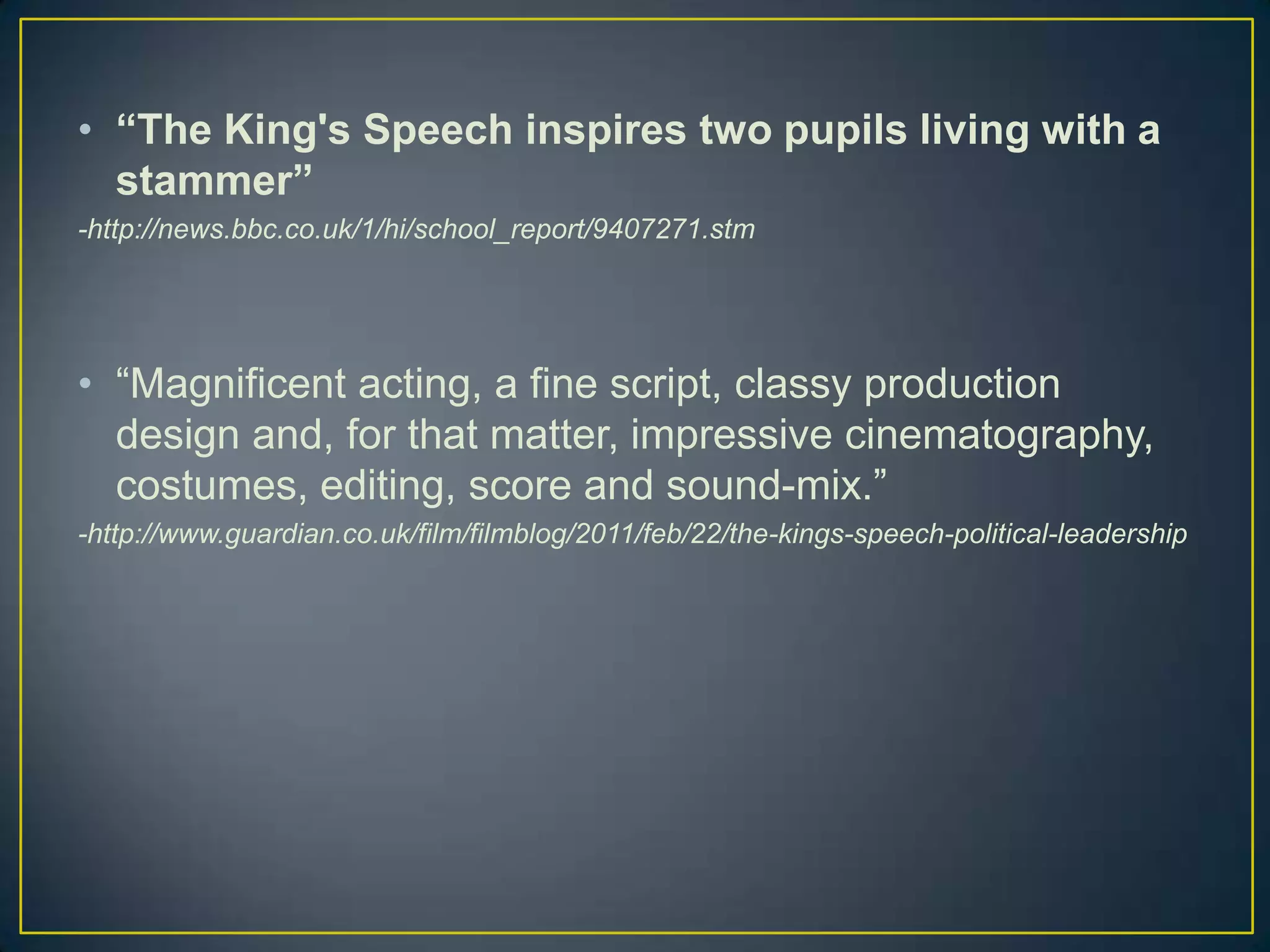 The Kings Speechhttp://www.youtube.com/watch?v=-aS4hoOSlzoThey also have the official website which is http://www.kingsspeech.com/I did find this very useful for my presentation 