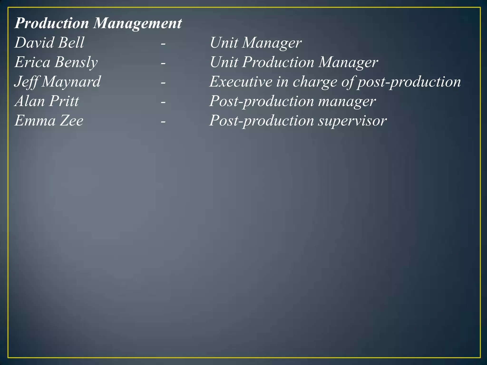 Production ManagementDavid Bell 		-	Unit ManagerErica Bensly		-	Unit Production ManagerJeff Maynard		-	Executive in charge of post-productionAlan Pritt		-	Post-production managerEmma Zee		-	Post-production supervisor