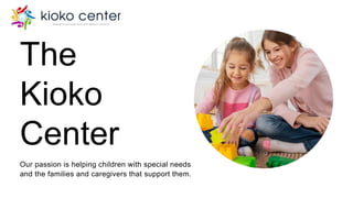 The
Kioko
Center
Our passion is helping children with special needs
and the families and caregivers that support them.
 