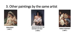 3. Other paintings by the same artist
ODALISQUE
( 1867 )
MEDITATION ON THE
HISTORY OF ITALY
( 1850 )
FAMILY PORTRAIT
( 1807 )
 