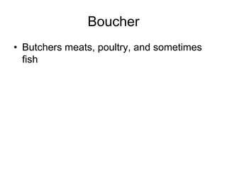Boucher
• Butchers meats, poultry, and sometimes
fish
 