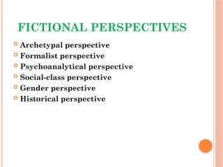 FICTIONAL PERSPECTIVES
 Archetypal perspective
 Formalist perspective
 Psychoanalytical perspective
 Social-class perspective
 Gender perspective
 Historical perspective
 