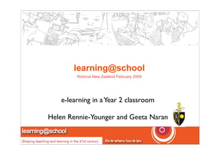 learning@school
        Rotorua New Zealand February 2009




   e-learning in a Year 2 classroom

Helen Rennie-Younger and Geeta Naran
 