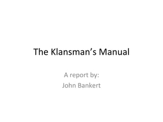 The Klansman’s Manual A report by: John Bankert 