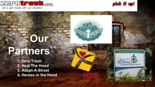 Our
Partners``
1. Zero Trash
2. Heal The Hood
3. Adopt-A-Street
4. Heroes in the Hood
 