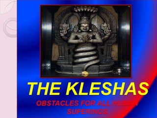 THE KLESHAS
OBSTACLES FOR ALL HUMAN
SUFERINGS
 
