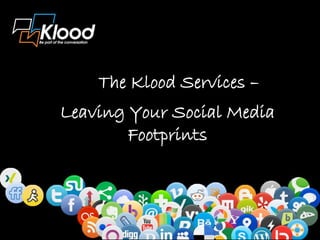 The Klood Services –
Leaving Your Social Media
        Footprints
 