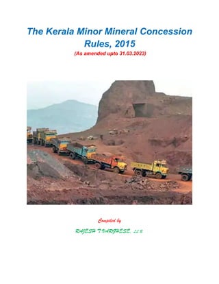 The Kerala Minor Mineral Concession
Rules, 2015
(As amended upto 31.03.2023)
Compiled by
RAJESH T.VARGHESE, LL.B.
 