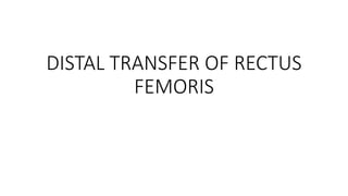 DISTAL TRANSFER OF RECTUS
FEMORIS
 