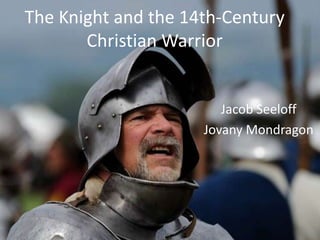 The Knight and the 14th-Century
       Christian Warrior


                        Jacob Seeloff
                     Jovany Mondragon
 