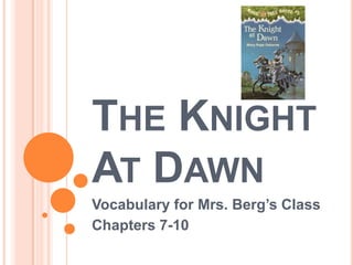 THE KNIGHT
AT DAWN
Vocabulary for Mrs. Berg’s Class
Chapters 7-10
 