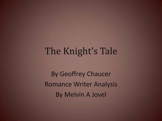The Knight’s Tale
By Geoffrey Chaucer
Romance Writer Analysis
By Melvin A Jovel

 