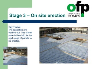 Stage 3 – On site erection Day Twelve The cassettes are decked out. The starter plate is then laid for the next stage of panels to be erected. 