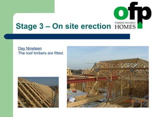 Stage 3 – On site erection Day Nineteen The roof timbers are fitted. 