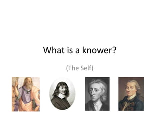What is a knower?
(The Self)
 