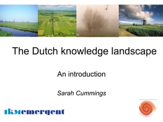 The Dutch knowledge landscape

         An introduction

         Sarah Cummings
 