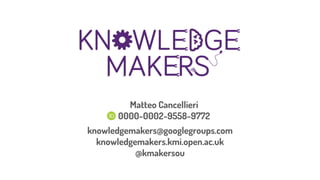 Matteo Cancellieri
0000-0002-9558-9772
knowledgemakers@googlegroups.com
knowledgemakers.kmi.open.ac.uk
@kmakersou
 