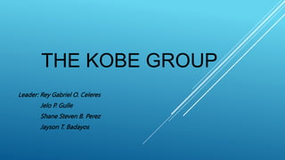 THE KOBE GROUP
Leader: Rey Gabriel O. Celeres
Jelo P. Gulle
Shane Steven B. Perez
Jayson T. Badayos
 