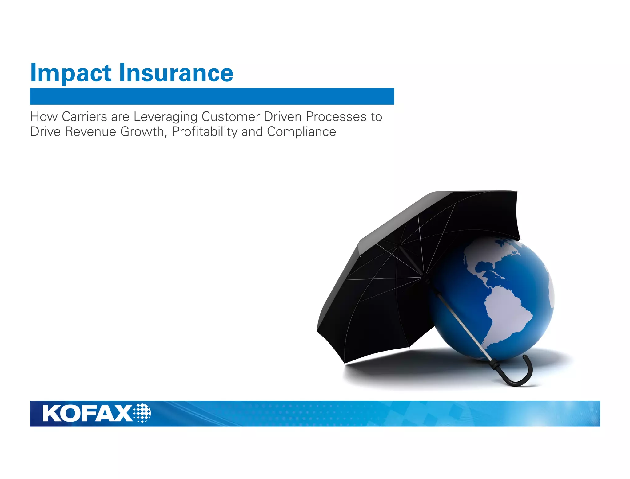Impact Insurance
How Carriers are Leveraging Customer Driven Processes to
Drive Revenue Growth, Profitability and Compliance
 