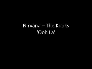 Nirvana – The Kooks
‘Ooh La’

 