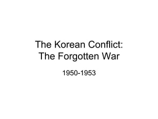 The Korean Conflict:
 The Forgotten War
      1950-1953
 