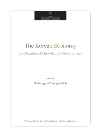 60YEARS
THE KOREAN ECONOMY
SixDecadesofGrowthandDevelopment
The Korean Economy
Six Decades of Growth and Development
Edite...