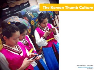 The Korean Thumb Culture




                Alexandra Pujol – Licence ATC
                  alexandra.pujol@gmail.com
                                  10/10/2012
 