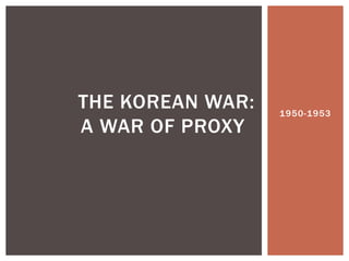 THE KOREAN WAR:   1950-1953
A WAR OF PROXY
 