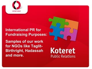 International PR for
Fundraising Purposes:
Samples of our work
for NGOs like Taglit-
Birthright, Hadassah
and more.
 