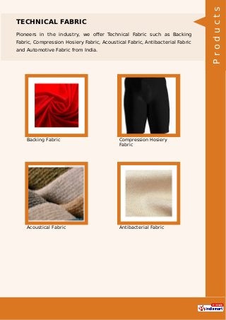 TECHNICAL FABRIC
Pioneers in the industry, we oﬀer Technical Fabric such as Backing
Fabric, Compression Hosiery Fabric, Acoustical Fabric, Antibacterial Fabric
and Automotive Fabric from India.
Backing Fabric Compression Hosiery
Fabric
Acoustical Fabric Antibacterial Fabric
Products
 