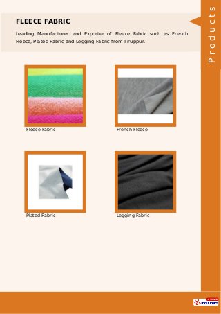 FLEECE FABRIC
Leading Manufacturer and Exporter of Fleece Fabric such as French
Fleece, Plated Fabric and Legging Fabric from Tiruppur.
Fleece Fabric French Fleece
Plated Fabric Legging Fabric Products
 