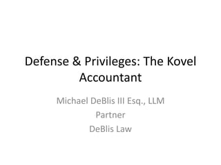 Defense & Privileges: The Kovel
Accountant
Michael DeBlis III Esq., LLM
Partner
DeBlis Law
 
