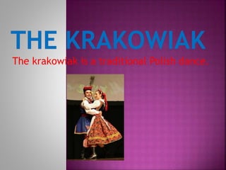 The krakowiak is a traditional Polish dance.
 
