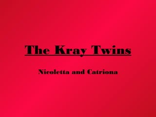 The Kray Twins
Nicoletta and Catriona
 