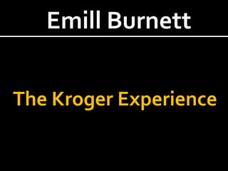Emill Burnett
The Kroger Experience

 