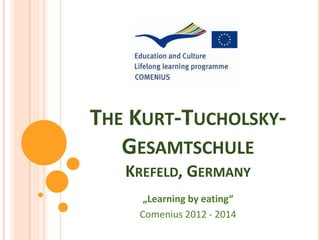 THE KURT-TUCHOLSKY-
   GESAMTSCHULE
   KREFELD, GERMANY
     „Learning by eating“
    Comenius 2012 - 2014
 