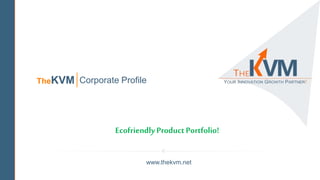 Ecofriendly ProductPortfolio!
www.thekvm.net
TheKVM Corporate Profile
 