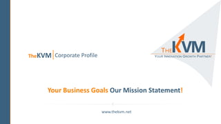 Your Business Goals Our Mission Statement!
www.thekvm.net
TheKVM Corporate Profile
 