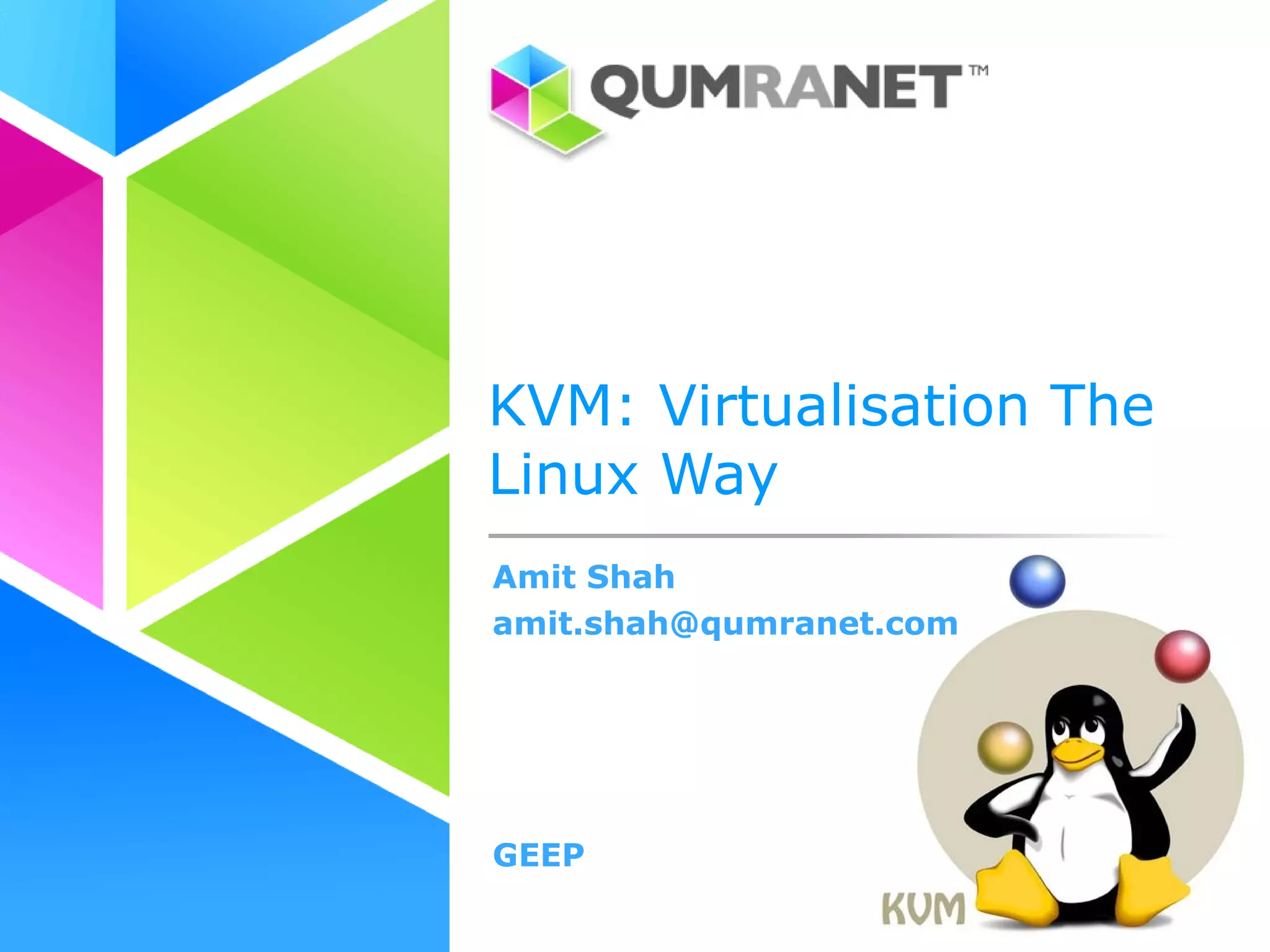 KVM: Virtualisation The
Linux Way
Amit Shah
amit.shah@qumranet.com




GEEP
 