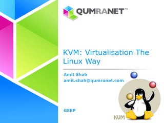 KVM: Virtualisation The
Linux Way
Amit Shah
amit.shah@qumranet.com




GEEP
 