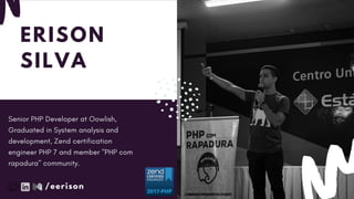 ERISON
SILVA
Senior PHP Developer at Oowlish,
Graduated in System analysis and
development, Zend certification
engineer PHP 7 and member "PHP com
rapadura" community.
/eerison
 