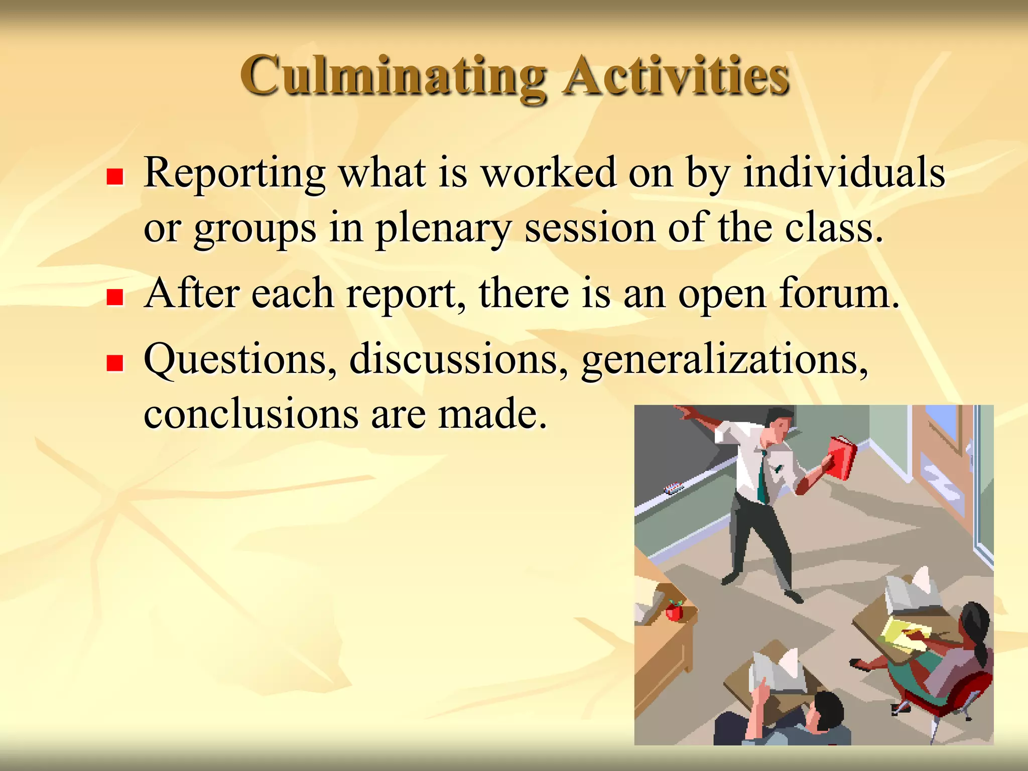 Culminating ActivitiesReporting what is worked on by individuals or groups in plenary session of the class.After each report, there is an open forum.Questions, discussions, generalizations, conclusions are made.