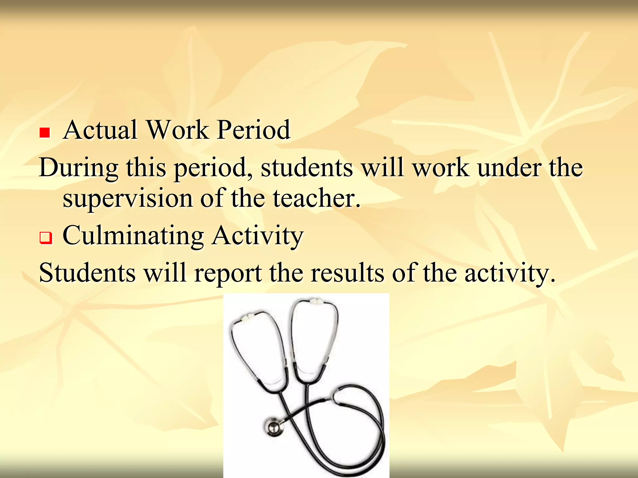 Actual Work PeriodDuring this period, students will work under the supervision of the teacher.Culminating ActivityStudents will report the results of the activity.