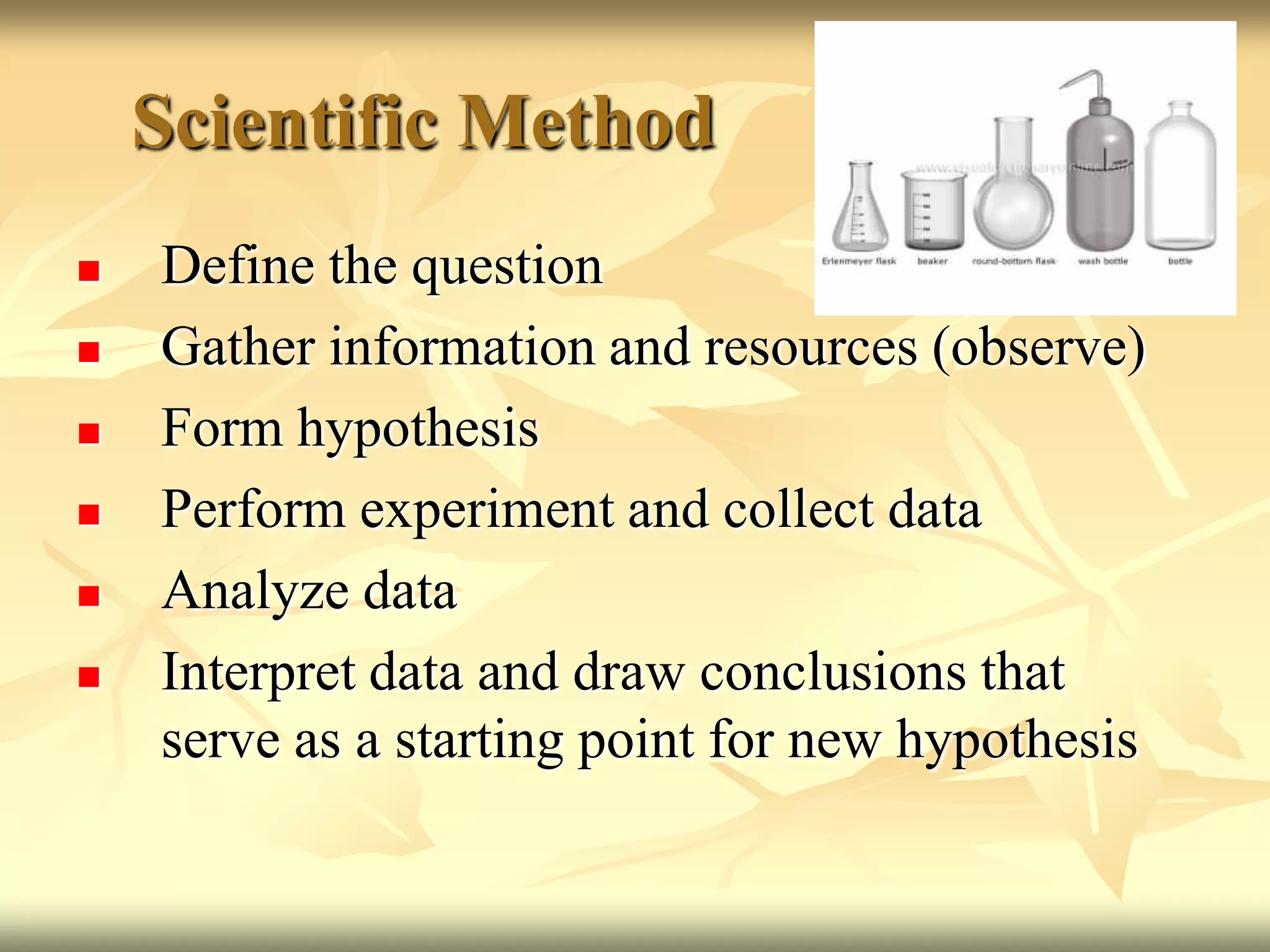 Scientific MethodDefine the question Gather information and resources (observe) Form hypothesis Perform experiment and collect data Analyze data Interpret data and draw conclusions that serve as a starting point for new hypothesis 