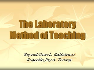 The Laboratory Method of Teaching Reynel Dan L. Galicinao Ruscelle Joy A. Tering 