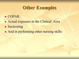 Other ExamplesCOPARActual exposure in the Clinical  AreaSuctioningAnd in performing other nursing skills