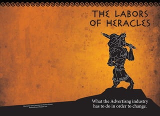 THE LABORS
                                                   OF HERACLES




                                                   What the Advertisng industry
                                                   has to do in order to change.
                                     tris Klonos
                   Direction by Dimi
Illustration &Art      os.blogspot.com
           dimitrisklon
 